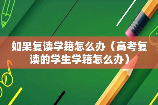 如果复读学籍怎么办（高考复读的学生学籍怎么办）