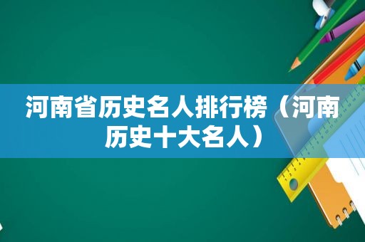 河南省历史名人排行榜（河南历史十大名人）