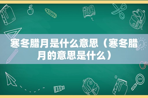 寒冬腊月是什么意思（寒冬腊月的意思是什么）