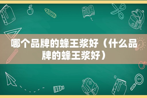 哪个品牌的蜂王浆好（什么品牌的蜂王浆好）