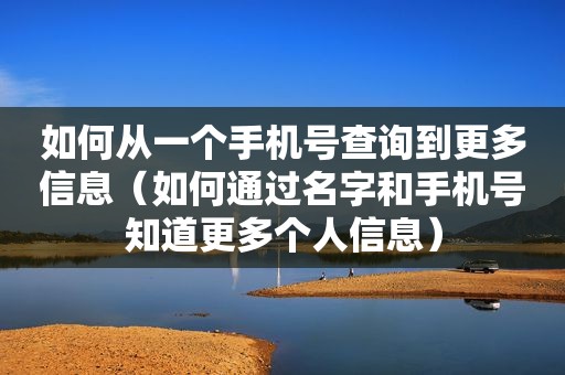 如何从一个手机号查询到更多信息（如何通过名字和手机号知道更多个人信息）