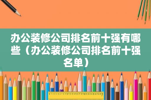 办公装修公司排名前十强有哪些（办公装修公司排名前十强名单）