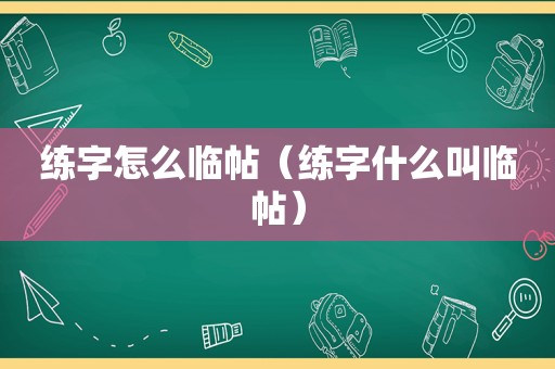 练字怎么临帖（练字什么叫临帖）