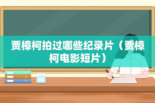 贾樟柯拍过哪些纪录片（贾樟柯电影短片）