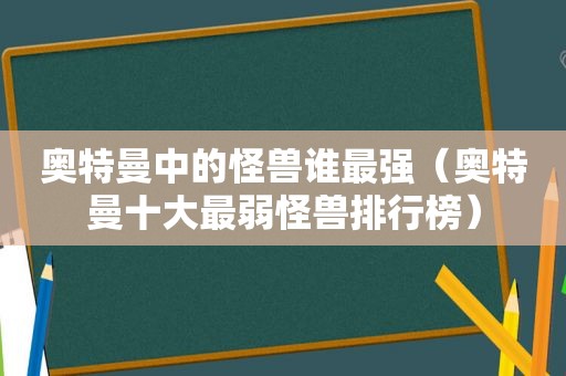 奥特曼中的怪兽谁最强（奥特曼十大最弱怪兽排行榜）