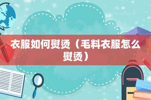 衣服如何熨烫（毛料衣服怎么熨烫）