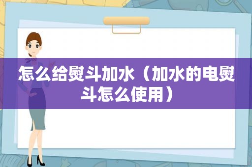 怎么给熨斗加水（加水的电熨斗怎么使用）