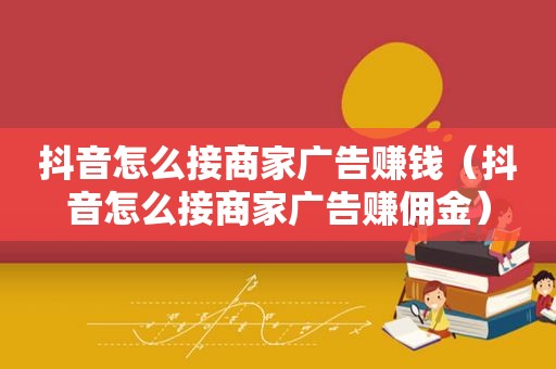 抖音怎么接商家广告赚钱（抖音怎么接商家广告赚佣金）