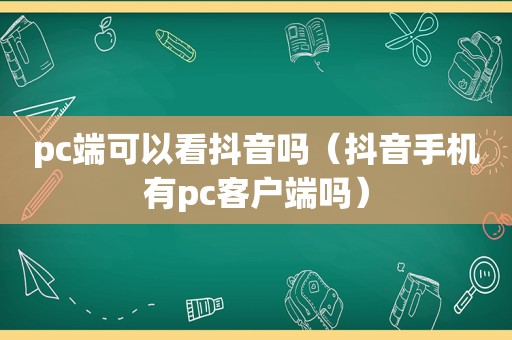 pc端可以看抖音吗（抖音手机有pc客户端吗）