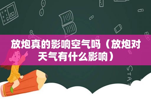 放炮真的影响空气吗（放炮对天气有什么影响）