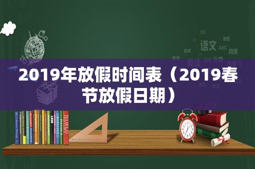 2019年放假时间表（2019春节放假日期）