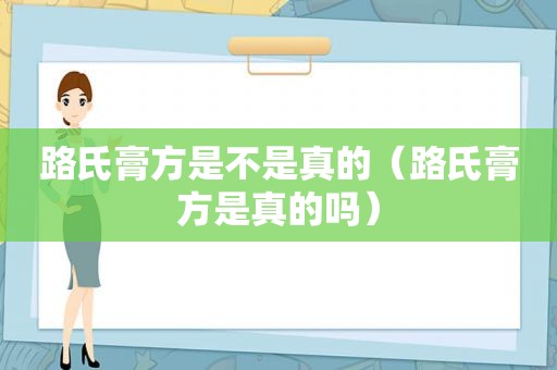 路氏膏方是不是真的（路氏膏方是真的吗）