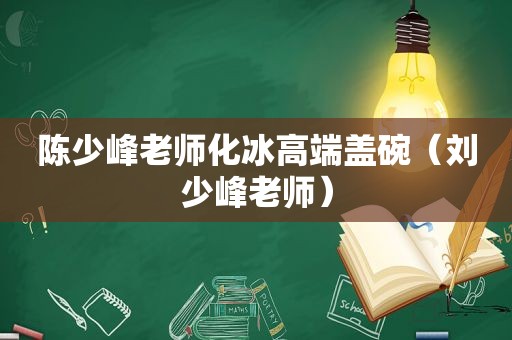 陈少峰老师化冰高端盖碗（刘少峰老师）