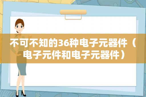 不可不知的36种电子元器件（电子元件和电子元器件）