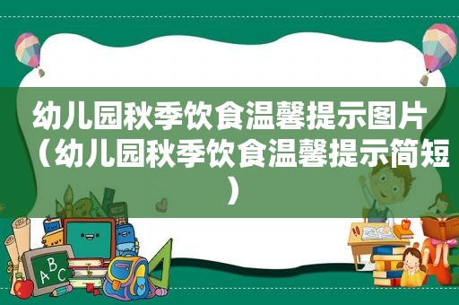 幼儿园秋季饮食温馨提示图片（幼儿园秋季饮食温馨提示简短）