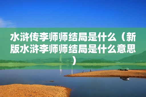 水浒传李师师结局是什么（新版水浒李师师结局是什么意思）