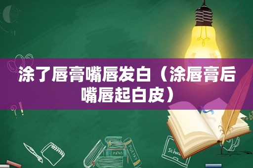 涂了唇膏嘴唇发白（涂唇膏后嘴唇起白皮）