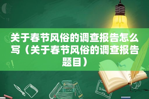 关于春节风俗的调查报告怎么写（关于春节风俗的调查报告题目）