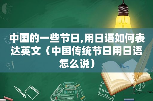 中国的一些节日,用日语如何表达英文（中国传统节日用日语怎么说）