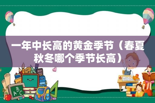 一年中长高的黄金季节（春夏秋冬哪个季节长高）