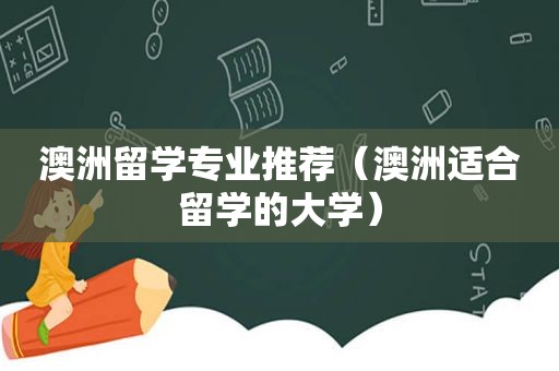 澳洲留学专业推荐（澳洲适合留学的大学）