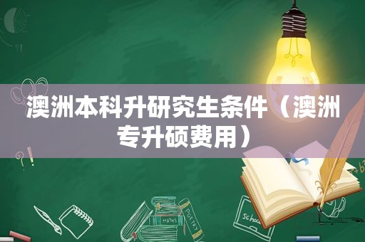 澳洲本科升研究生条件（澳洲专升硕费用）