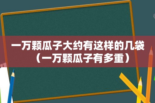 一万颗瓜子大约有这样的几袋（一万颗瓜子有多重）