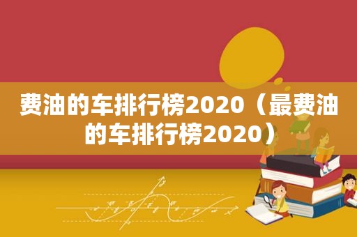 费油的车排行榜2020（最费油的车排行榜2020）