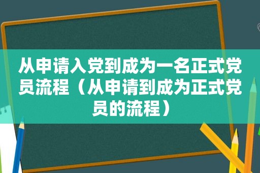 从申请入党到成为一名正式党员流程（从申请到成为正式党员的流程）