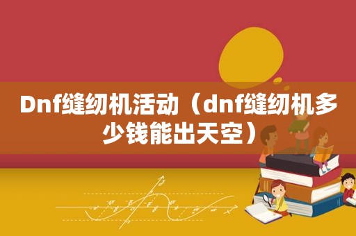 Dnf缝纫机活动（dnf缝纫机多少钱能出天空）