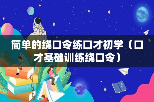 简单的绕口令练口才初学（口才基础训练绕口令）