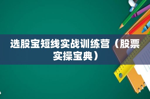 选股宝短线实战训练营（股票实操宝典）