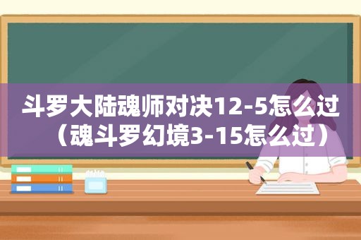 斗罗大陆魂师对决12-5怎么过（魂斗罗幻境3-15怎么过）