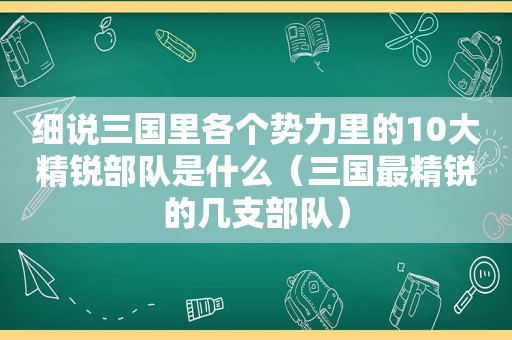 细说三国里各个势力里的10大精锐部队是什么（三国最精锐的几支部队）