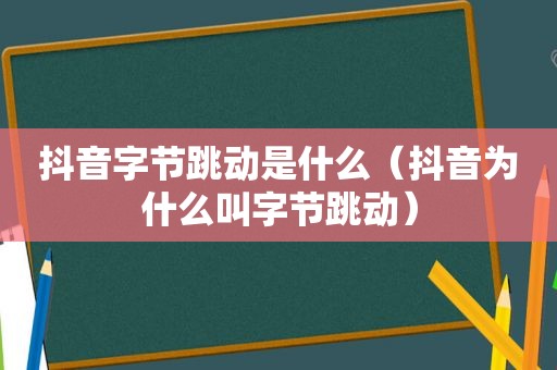 抖音字节跳动是什么（抖音为什么叫字节跳动）