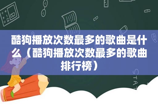 酷狗播放次数最多的歌曲是什么（酷狗播放次数最多的歌曲排行榜）  第1张