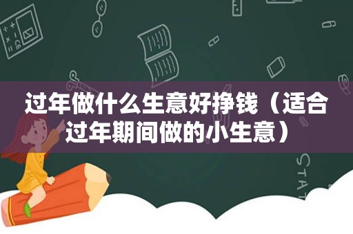 过年做什么生意好挣钱（适合过年期间做的小生意）