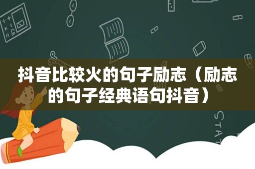 抖音比较火的句子励志（励志的句子经典语句抖音）