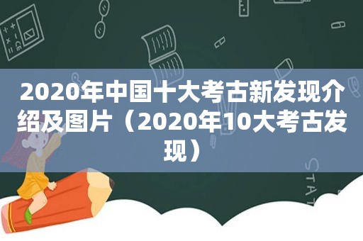 2020年中国十大考古新发现介绍及图片（2020年10大考古发现）