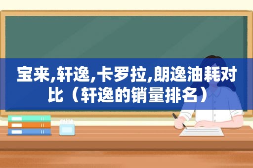 宝来,轩逸,卡罗拉,朗逸油耗对比（轩逸的销量排名）  第1张