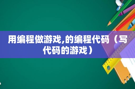 用编程做游戏,的编程代码（写代码的游戏）