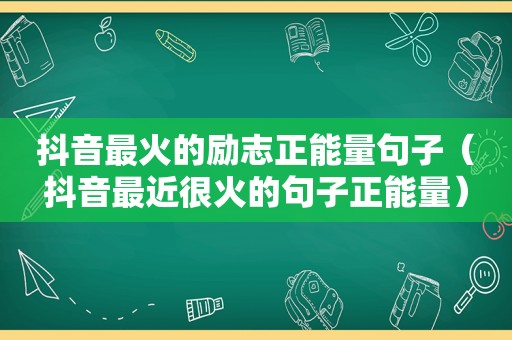 抖音最火的励志正能量句子（抖音最近很火的句子正能量）