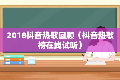 2018抖音热歌回顾（抖音热歌榜在线试听）