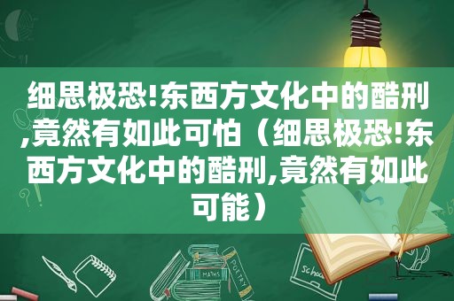 细思极恐!东西方文化中的酷刑,竟然有如此可怕（细思极恐!东西方文化中的酷刑,竟然有如此可能）