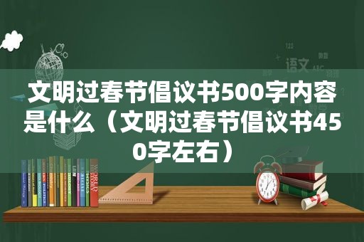 文明过春节倡议书500字内容是什么（文明过春节倡议书450字左右）