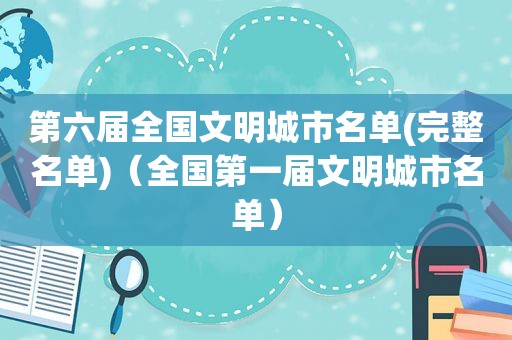 第六届全国文明城市名单(完整名单)（全国第一届文明城市名单）