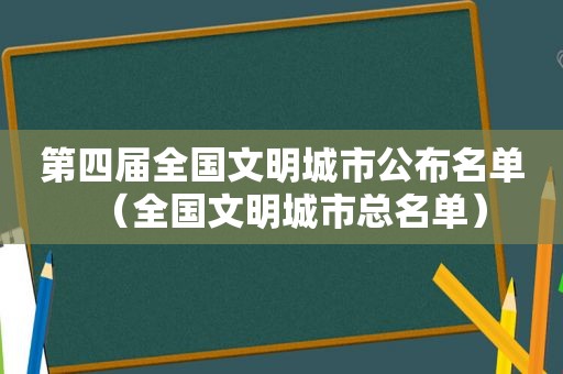 第四届全国文明城市公布名单（全国文明城市总名单）