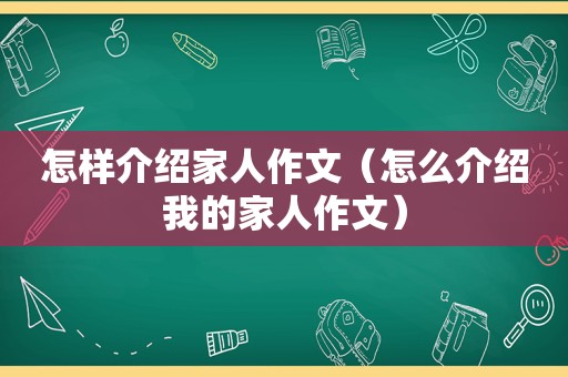 怎样介绍家人作文（怎么介绍我的家人作文）  第1张