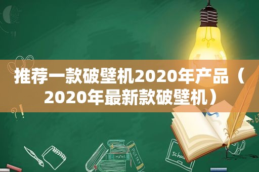 推荐一款破壁机2020年产品（2020年最新款破壁机）