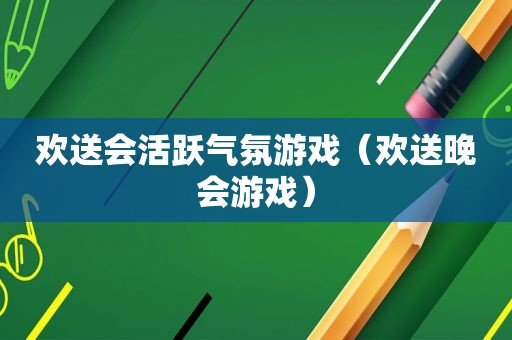 欢送会活跃气氛游戏（欢送晚会游戏）